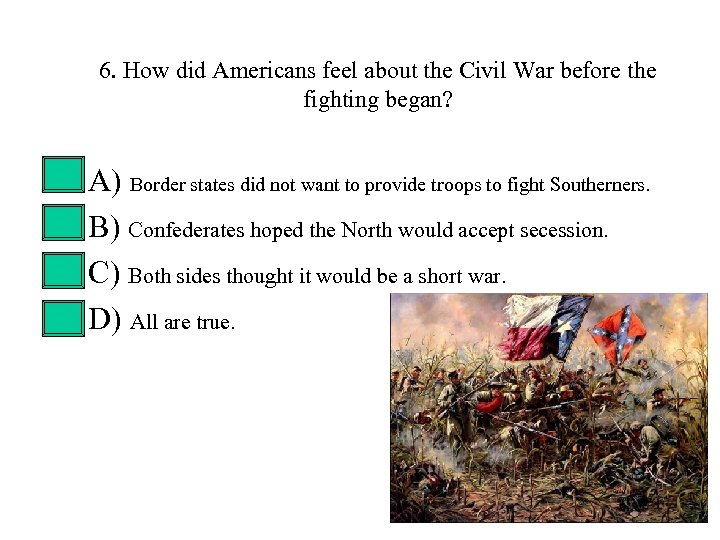 6. How did Americans feel about the Civil War before the fighting began? •