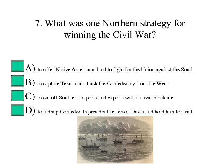 7. What was one Northern strategy for winning the Civil War? • • A)
