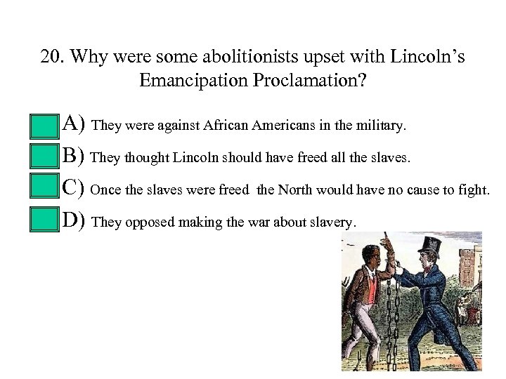 20. Why were some abolitionists upset with Lincoln’s Emancipation Proclamation? • • A) They