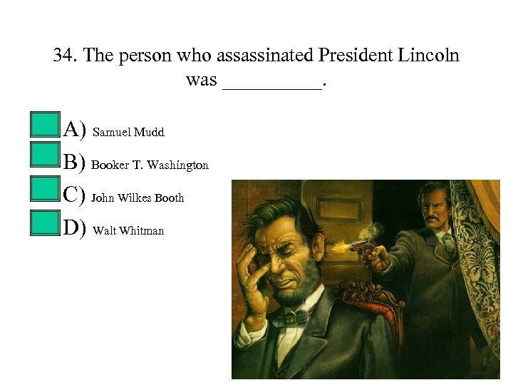 34. The person who assassinated President Lincoln was _____. • • A) Samuel Mudd