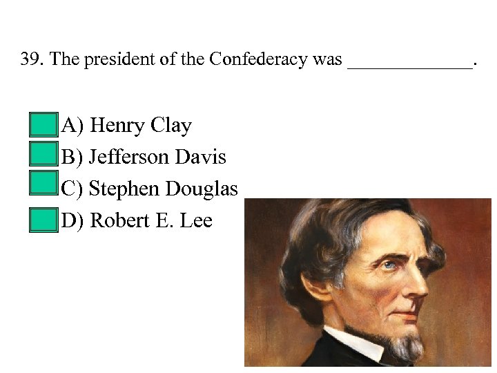 39. The president of the Confederacy was _______. • • A) Henry Clay B)