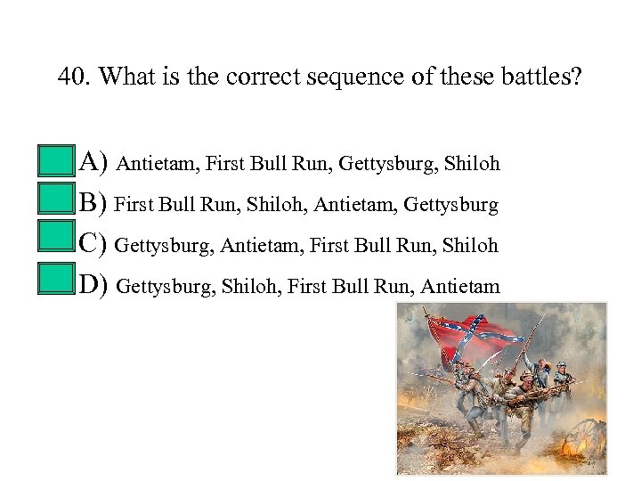 40. What is the correct sequence of these battles? • • A) Antietam, First