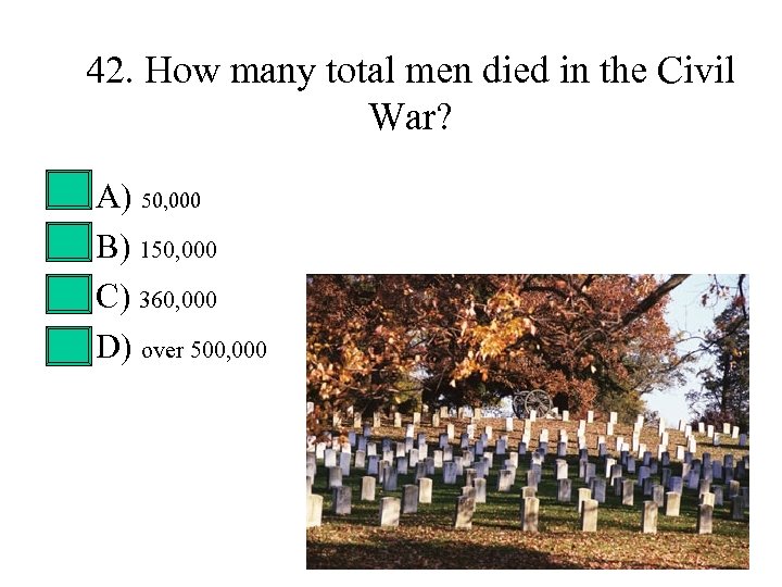 42. How many total men died in the Civil War? • • A) 50,