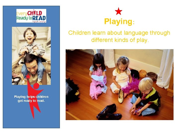 Playing: Children learn about language through different kinds of play. Playing helps children get