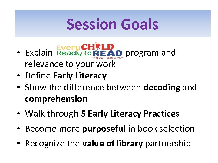 Session Goals • Explain program and relevance to your work • Define Early Literacy