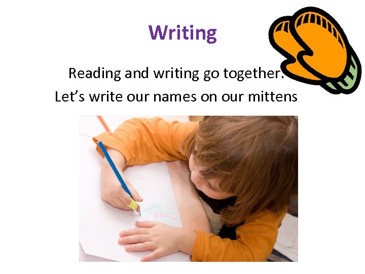 Writing Reading and writing go together. Let’s write our names on our mittens 