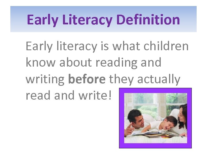 Early Literacy Definition Early literacy is what children know about reading and writing before