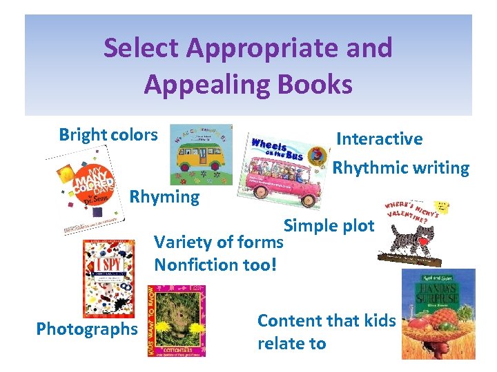 Select Appropriate and Appealing Books Bright colors Interactive Rhythmic writing Rhyming Simple plot Variety