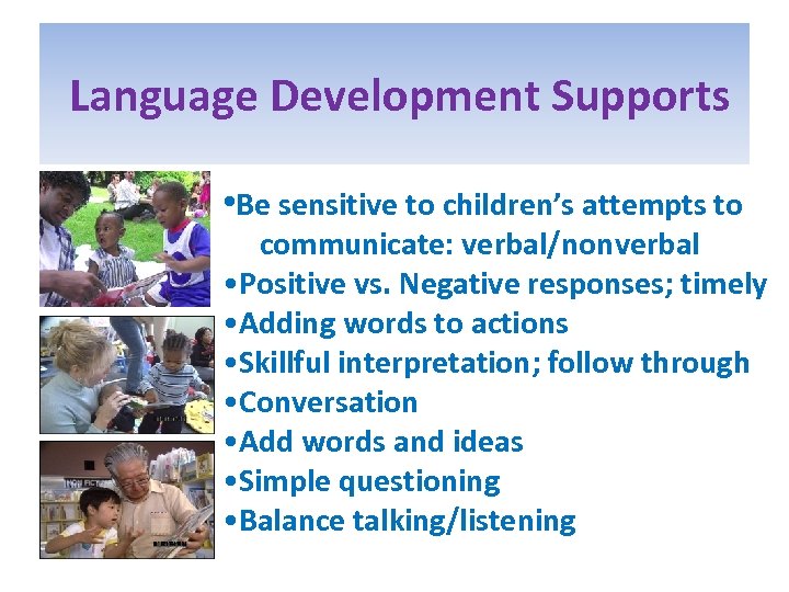  Language Development Supports • Be sensitive to children’s attempts to communicate: verbal/nonverbal •