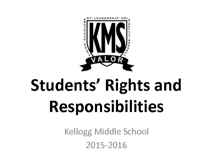 Students’ Rights and Responsibilities Kellogg Middle School 2015 -2016 