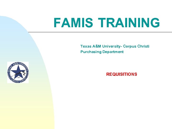 FAMIS TRAINING Texas A&M University- Corpus Christi Purchasing Department REQUISITIONS 