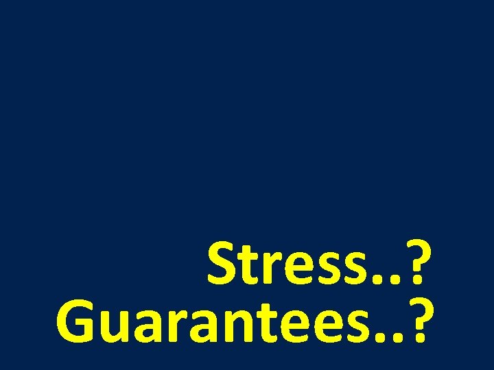 Stress. . ? Guarantees. . ? 