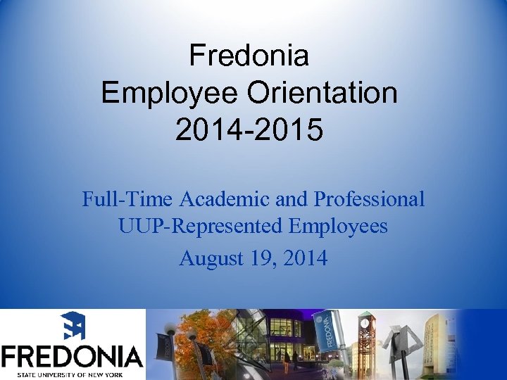 Fredonia Employee Orientation 2014 -2015 Full-Time Academic and Professional UUP-Represented Employees August 19, 2014
