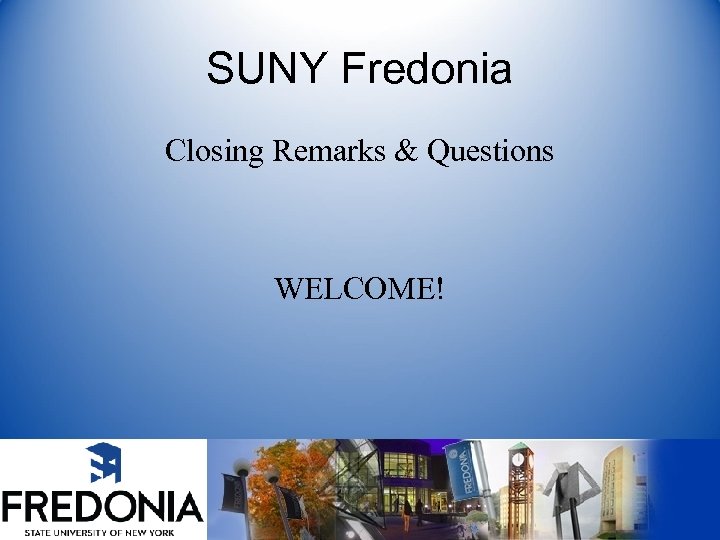 SUNY Fredonia Closing Remarks & Questions WELCOME! 