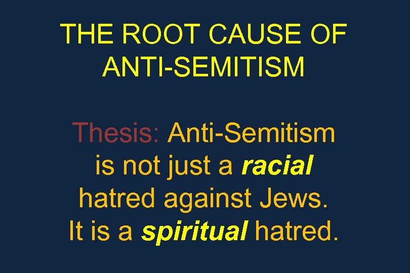 THE ROOT CAUSE OF ANTI-SEMITISM Thesis: Anti-Semitism is not just a racial hatred against