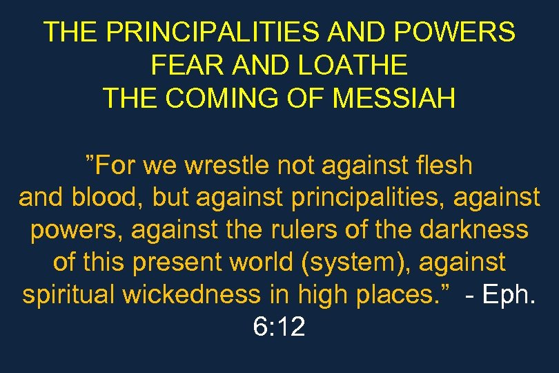 THE PRINCIPALITIES AND POWERS FEAR AND LOATHE COMING OF MESSIAH ”For we wrestle not