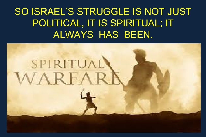 SO ISRAEL’S STRUGGLE IS NOT JUST POLITICAL, IT IS SPIRITUAL; IT ALWAYS HAS BEEN.