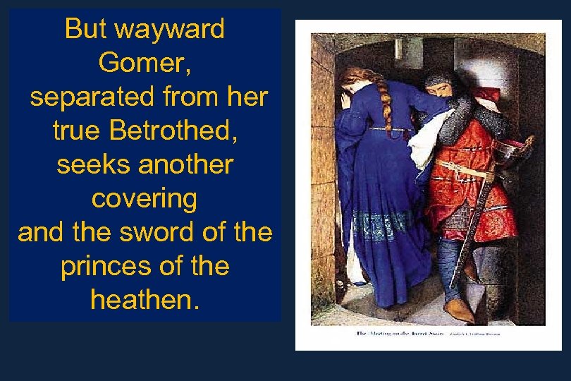 But wayward Gomer, separated from her true Betrothed, seeks another covering and the sword