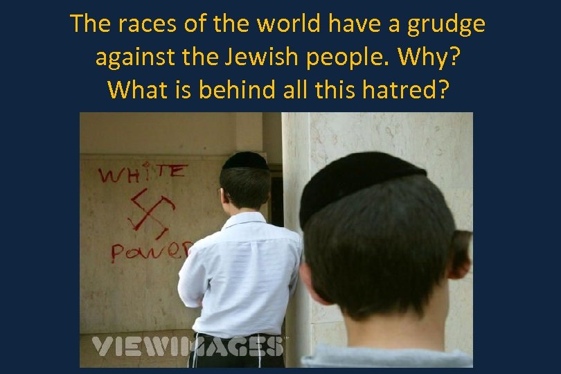 The races of the world have a grudge against the Jewish people. Why? What