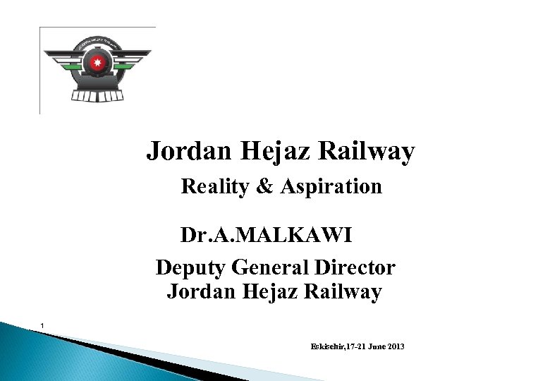 Jordan Hejaz Railway Reality & Aspiration Dr. A. MALKAWI Deputy General Director Jordan Hejaz
