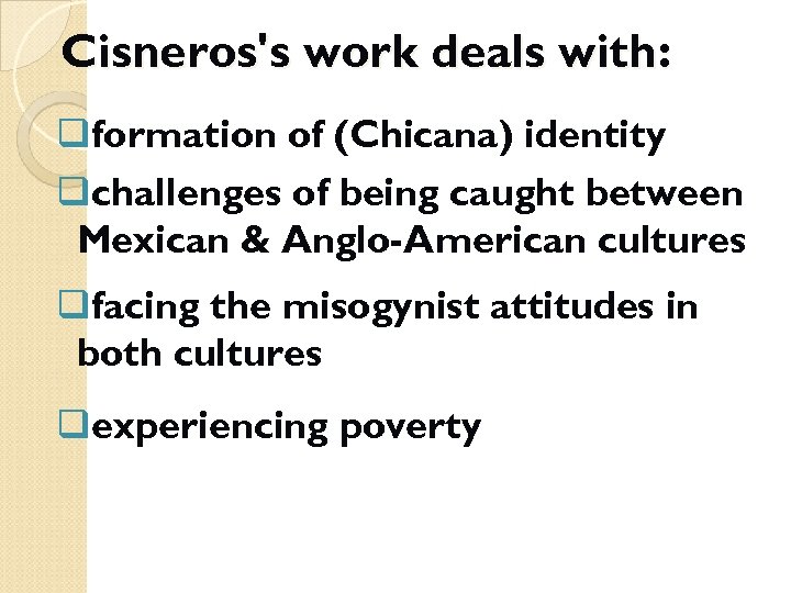 Cisneros's work deals with: qformation of (Chicana) identity qchallenges of being caught between Mexican