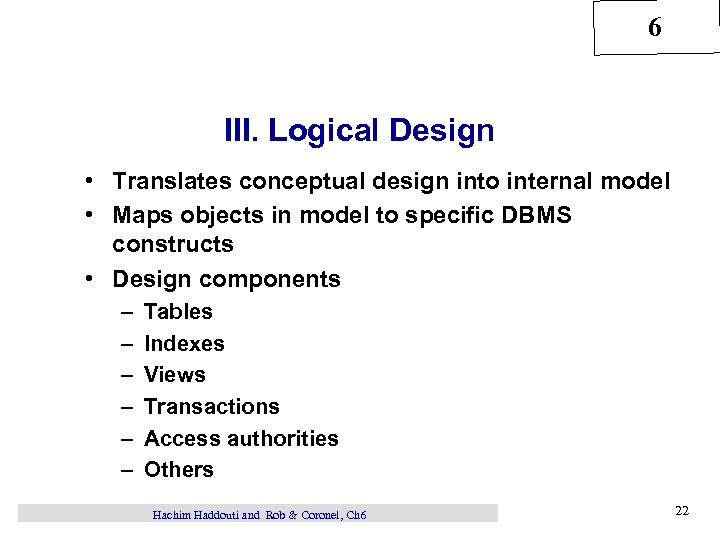 6 III. Logical Design • Translates conceptual design into internal model • Maps objects