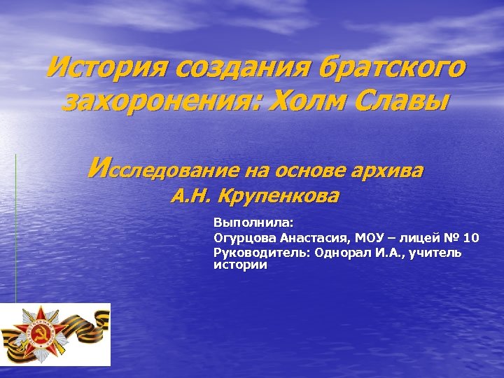 История создания братского захоронения: Холм Славы Исследование на основе архива А. Н. Крупенкова Выполнила: