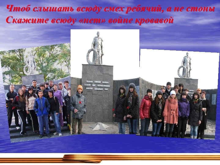 Чтоб слышать всюду смех ребячий, а не стоны Скажите всюду «нет» войне кровавой 