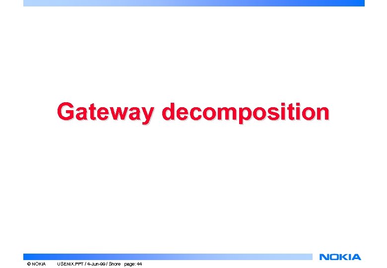 Gateway decomposition © NOKIA USENIX. PPT / 4 -Jun-99 / Shore page: 44 