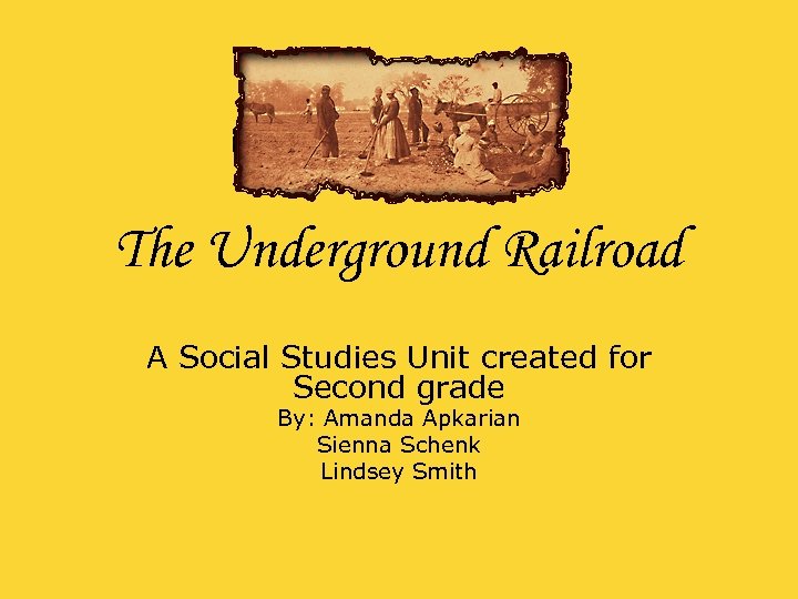 The Underground Railroad A Social Studies Unit created for Second grade By: Amanda Apkarian