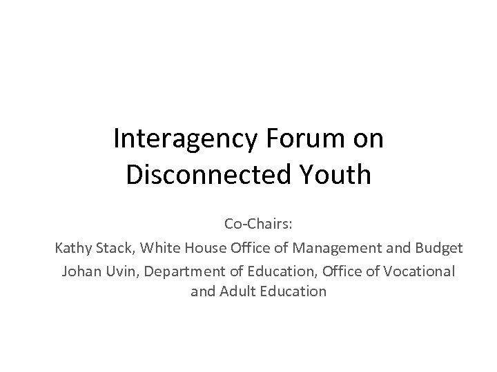 Interagency Forum on Disconnected Youth Co-Chairs: Kathy Stack, White House Office of Management and