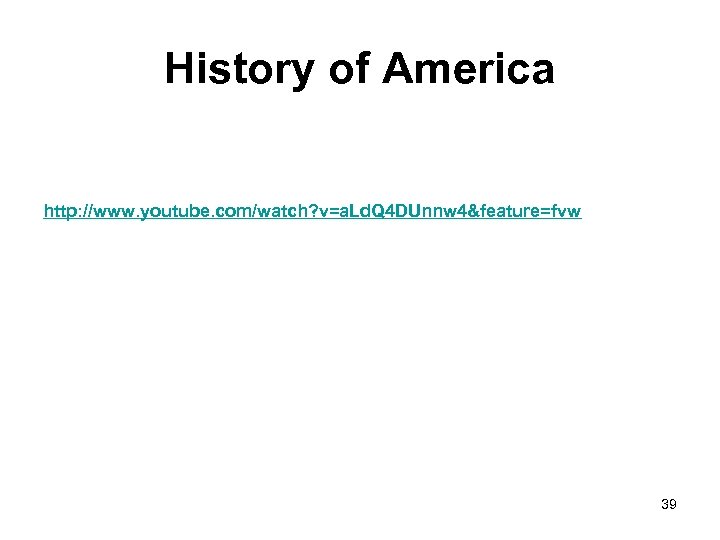 History of America http: //www. youtube. com/watch? v=a. Ld. Q 4 DUnnw 4&feature=fvw 39