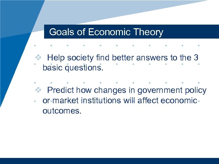 Goals of Economic Theory v Help society find better answers to the 3 basic