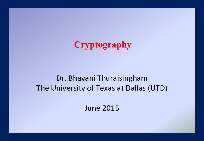 Cryptography Dr. Bhavani Thuraisingham The University of Texas at Dallas (UTD) June 2015 