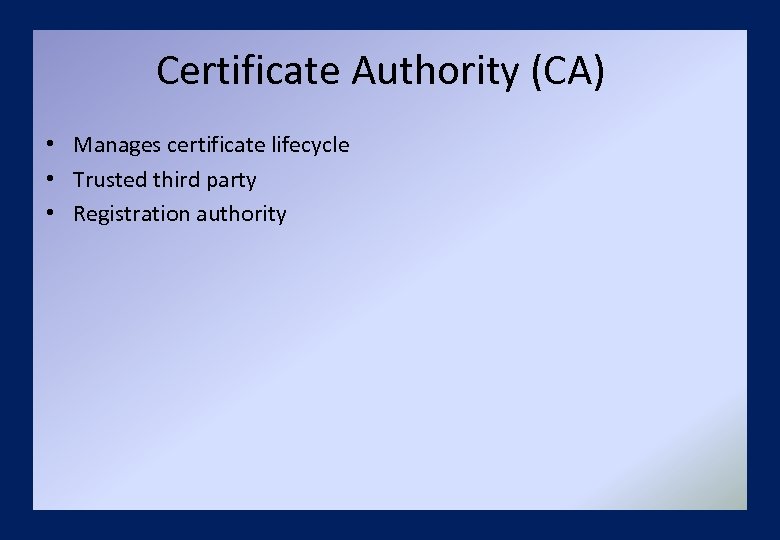 Certificate Authority (CA) • Manages certificate lifecycle • Trusted third party • Registration authority