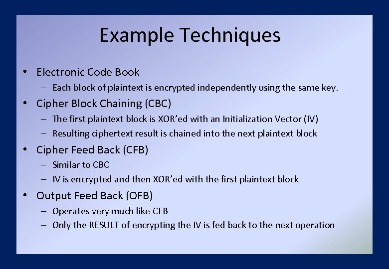 Example Techniques • Electronic Code Book – Each block of plaintext is encrypted independently