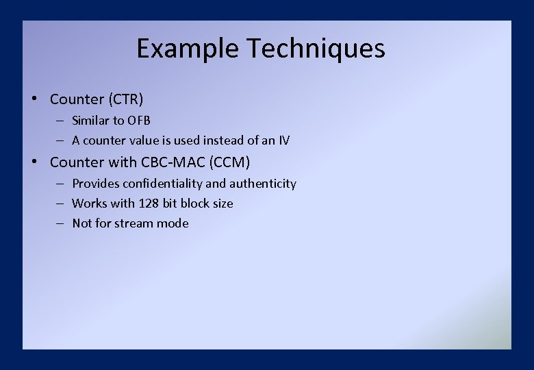 Example Techniques • Counter (CTR) – Similar to OFB – A counter value is