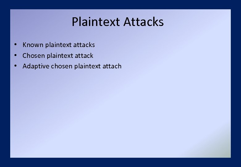 Plaintext Attacks • Known plaintext attacks • Chosen plaintext attack • Adaptive chosen plaintext