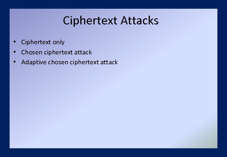 Ciphertext Attacks • Ciphertext only • Chosen ciphertext attack • Adaptive chosen ciphertext attack