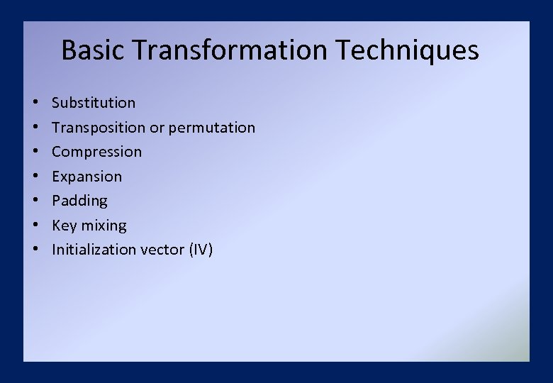 Basic Transformation Techniques • • Substitution Transposition or permutation Compression Expansion Padding Key mixing