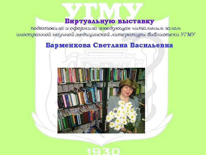 Виртуальную выставку подготовила и оформила заведующая читальным залом иностранной научной медицинской литературы библиотеки УГМУ