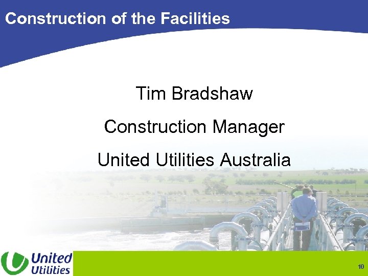 Construction of the Facilities Tim Bradshaw Construction Manager United Utilities Australia 10 