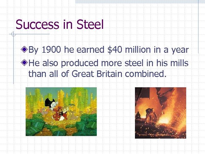 Success in Steel By 1900 he earned $40 million in a year He also
