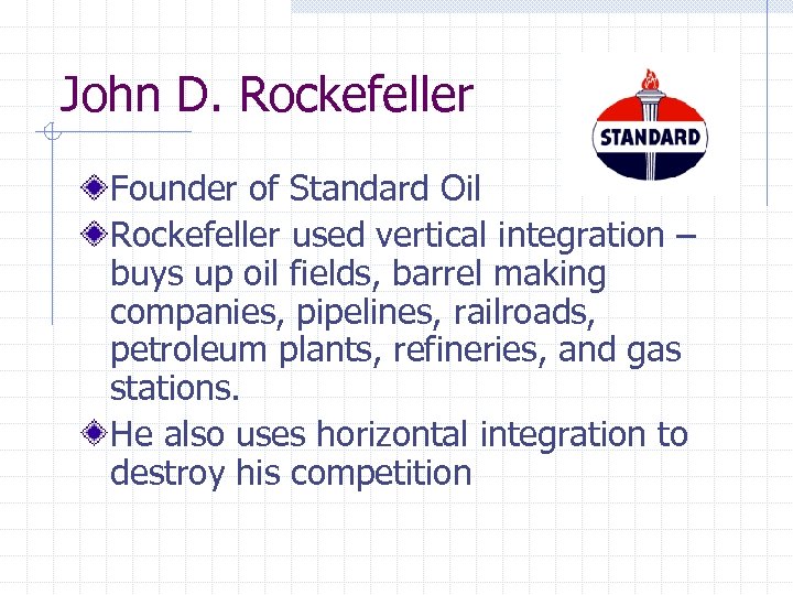John D. Rockefeller Founder of Standard Oil Rockefeller used vertical integration – buys up