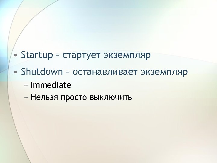  • Startup – стартует экземпляр • Shutdown – останавливает экземпляр − Immediate −