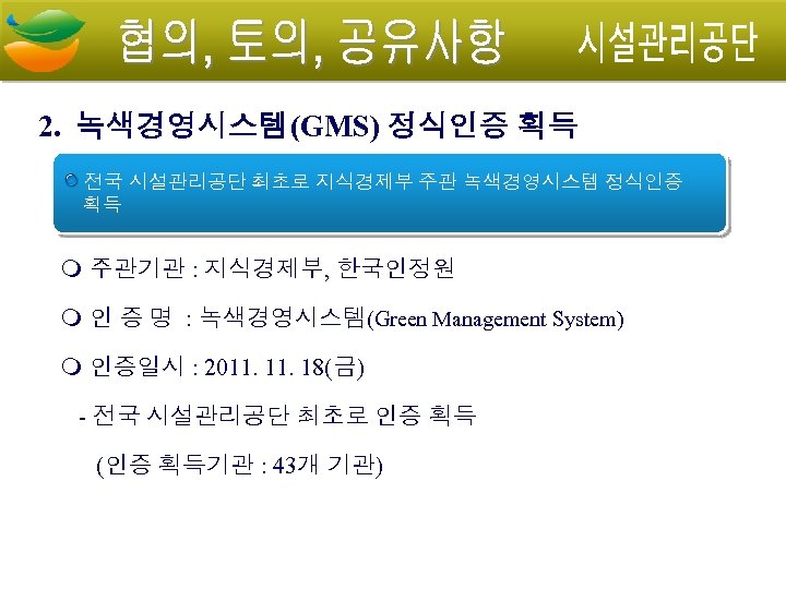 2. 녹색경영시스템(GMS) 정식인증 획득 전국 시설관리공단 최초로 지식경제부 주관 녹색경영시스템 정식인증 획득 주관기관 :