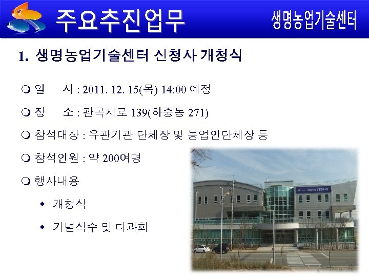 1. 생명농업기술센터 신청사 개청식 일 시 : 2011. 12. 15(목) 14: 00 예정 장