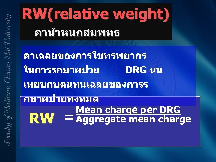 RW(relative weight) คานำหนกสมพทธ คาเฉลยของการใชทรพยากร ในการรกษาผปวย DRG นน เทยบกบตนทนเฉลยของการร กษาผปวยทงหมด Mean charge per DRG RW