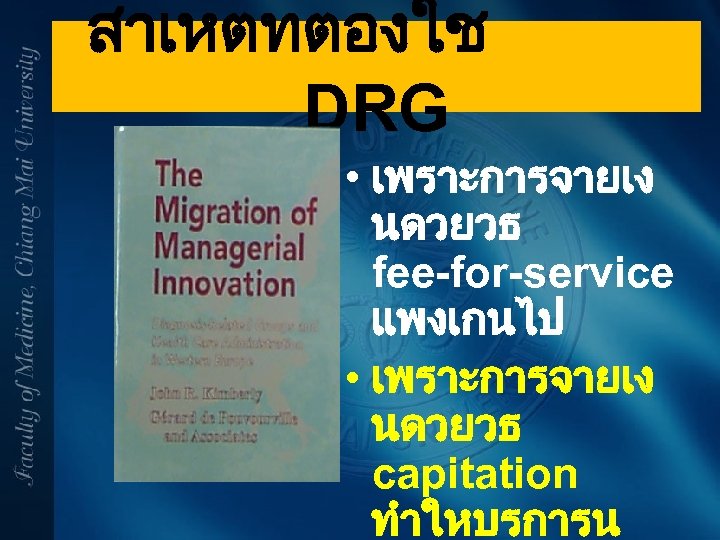 สาเหตทตองใช DRG • เพราะการจายเง นดวยวธ fee-for-service แพงเกนไป • เพราะการจายเง นดวยวธ capitation ทำใหบรการน 