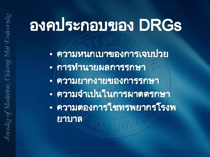 องคประกอบของ DRGs • • • ความหนกเบาของการเจบปวย การทำนายผลการรกษา ความยากงายของการรกษา ความจำเปนในการผาตดรกษา ความตองการใชทรพยากรโรงพ ยาบาล 